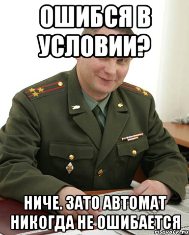 Ошибся в условии? Ниче. Зато автомат никогда не ошибается, Мем Военком (полковник)