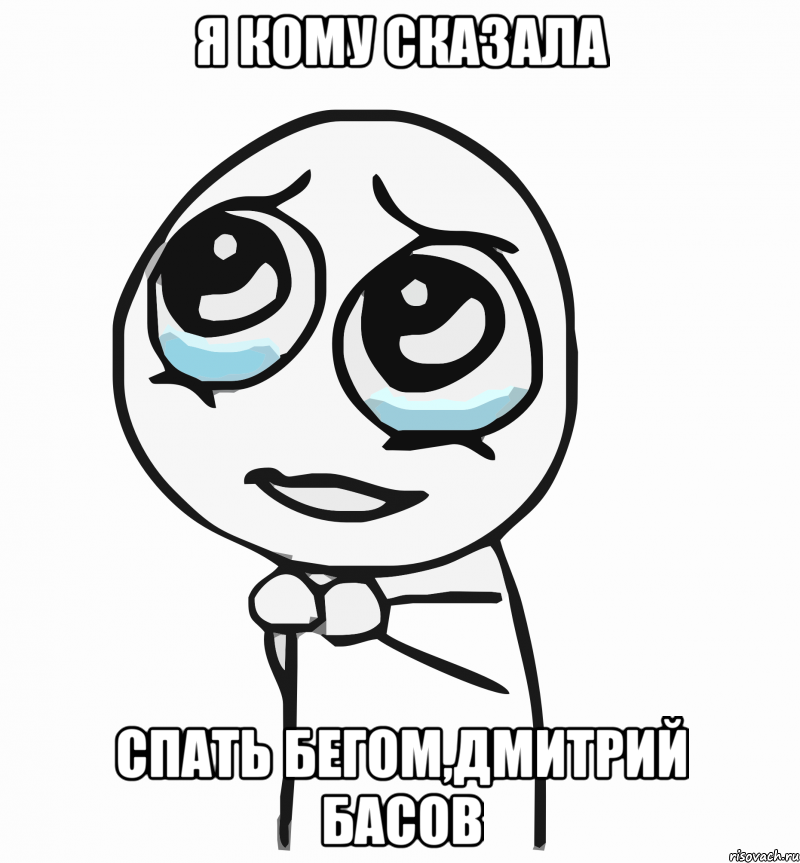 Я кому сказала Спать бегом,Дмитрий Басов, Мем  ну пожалуйста (please)