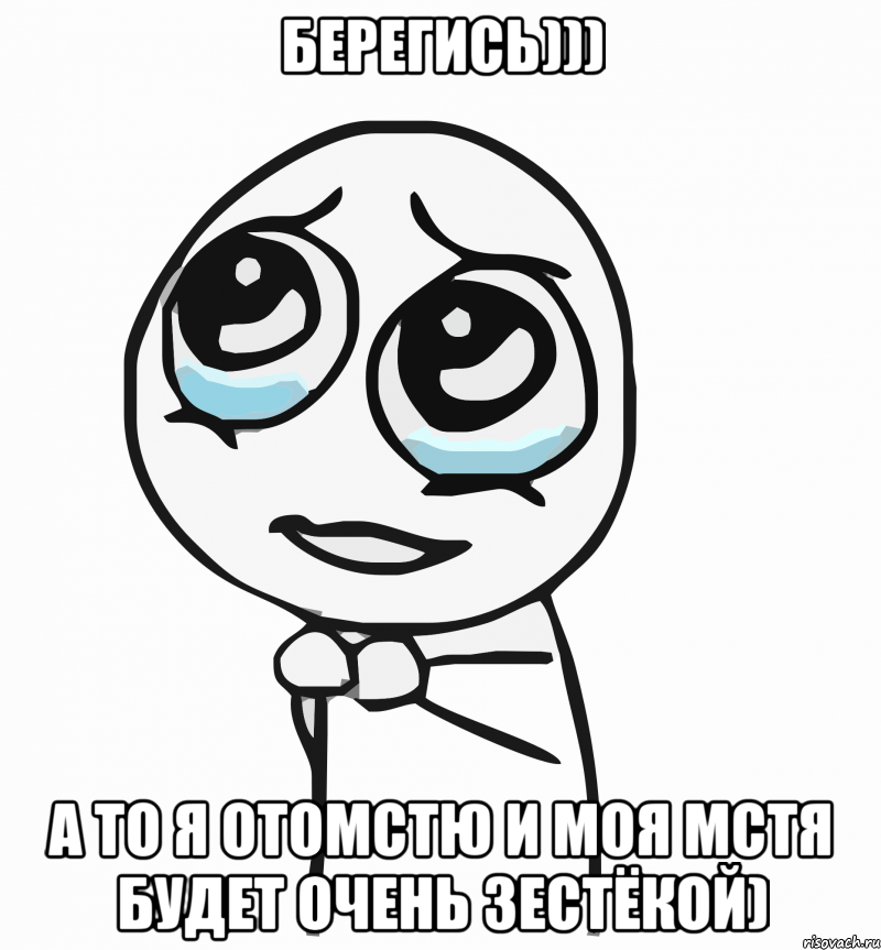 берегись))) а то я отомстю и моя мстя будет очень зестёкой), Мем  ну пожалуйста (please)