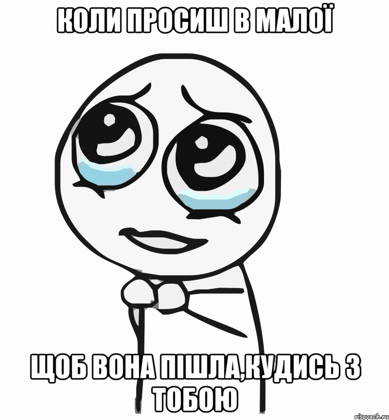 коли просиш в малої щоб вона пішла,кудись з тобою, Мем  ну пожалуйста (please)