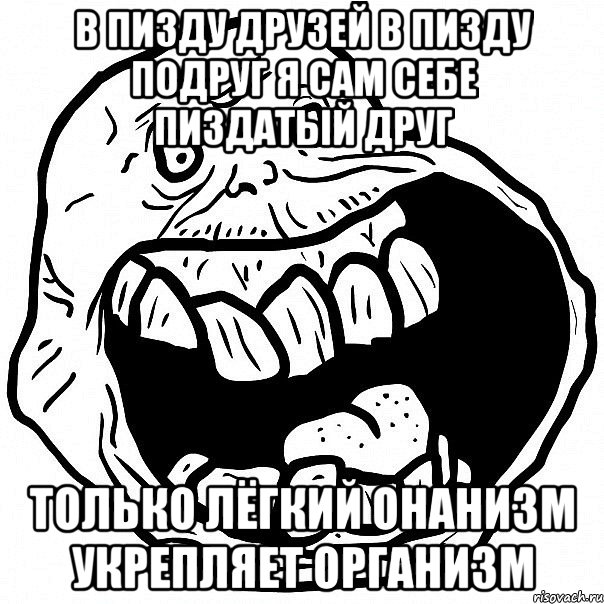 в пизду друзей в пизду подруг я сам себе пиздатый друг только лёгкий онанизм укрепляет организм, Мем всегда один