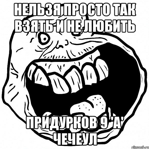 нельзя просто так взять и не любить придурков 9 'а' чечеул, Мем всегда один