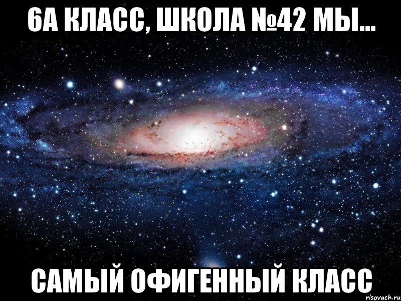 6а класс, Школа №42 мы... САМЫЙ ОФИГЕННЫЙ КЛАСС, Мем Вселенная