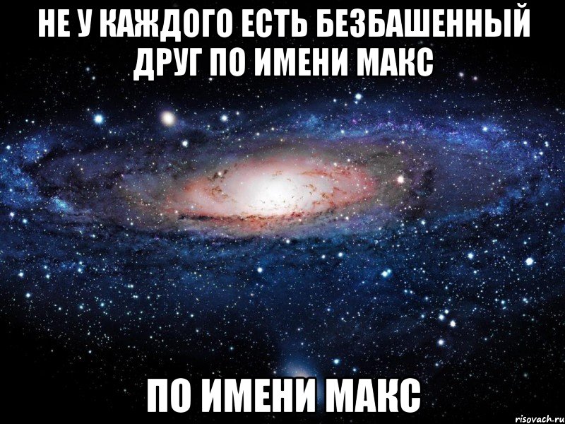 Не у каждого есть безбашенный друг по имени Макс по имени Макс, Мем Вселенная