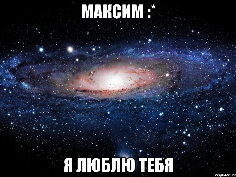 Максим :* Я люблю тебя, Мем Вселенная