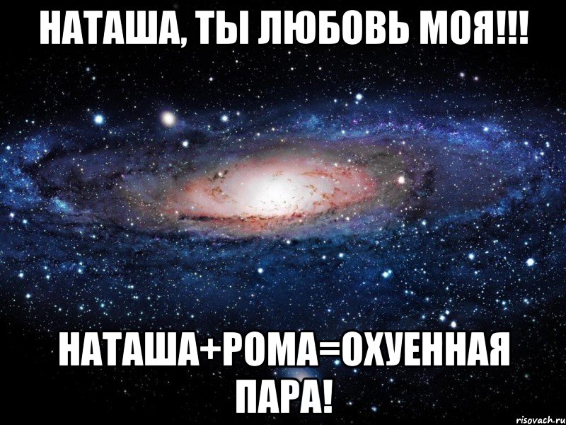 Наташа, ты Любовь моя!!! Наташа+Рома=охуенная пара!, Мем Вселенная