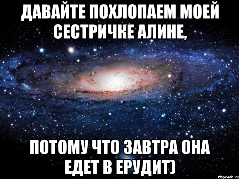 Давайте похлопаем моей сестричке Алине, потому что завтра она едет в Ерудит), Мем Вселенная