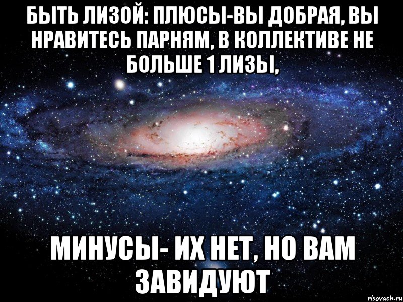 Быть Лизой: плюсы-Вы добрая, вы нравитесь парням, в коллективе не больше 1 Лизы, Минусы- их нет, но Вам завидуют, Мем Вселенная