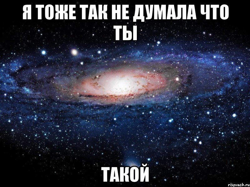 я тоже так не думала что ты такой, Мем Вселенная