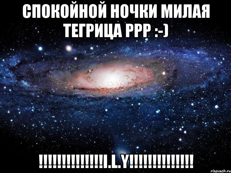 СПОКОЙНОЙ НОЧКИ МИЛАЯ ТЕГРИЦА ррр :-) !!!!!!!!!!!!!!I.L.Y!!!!!!!!!!!!!!, Мем Вселенная