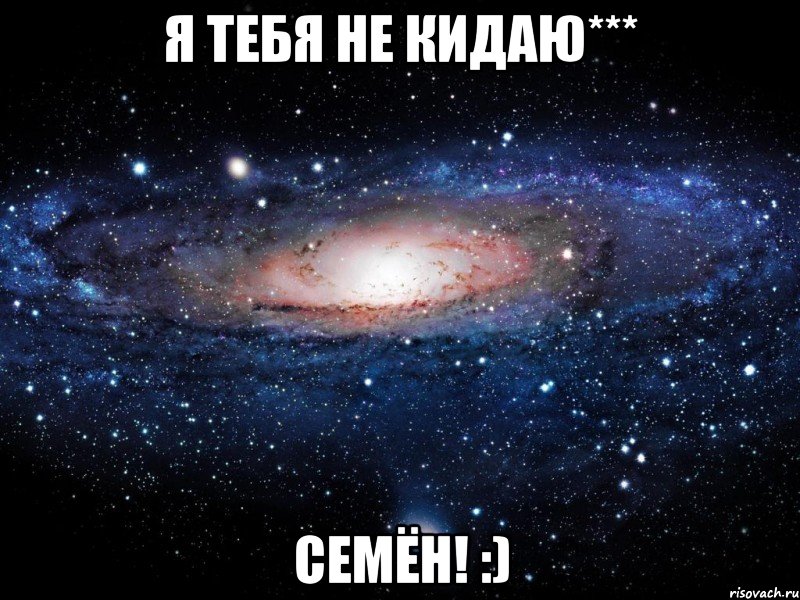 Я тебя не кидаю*** Семён! :), Мем Вселенная