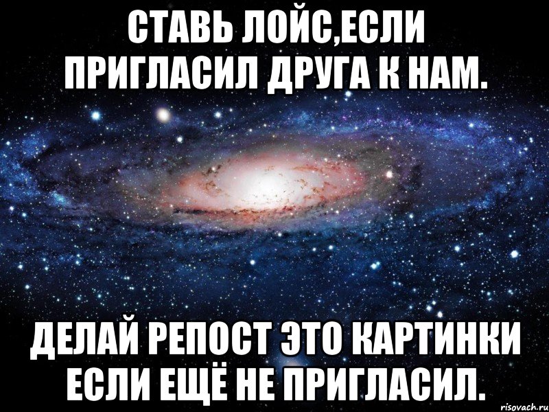 Ставь лойс,если пригласил друга к нам. Делай репост это картинки если ещё не пригласил., Мем Вселенная