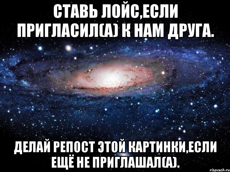 Ставь лойс,если пригласил(а) к нам друга. Делай репост этой картинки,если ещё не приглашал(а)., Мем Вселенная