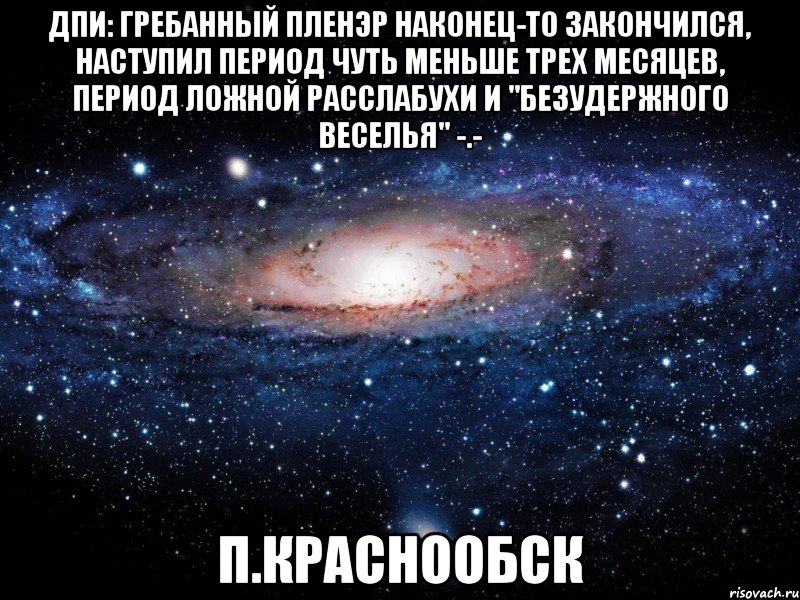 ДПИ: гребанный пленэр наконец-то закончился, наступил период чуть меньше трех месяцев, период ложной расслабухи и "безудержного веселья" -.- П.Краснообск, Мем Вселенная