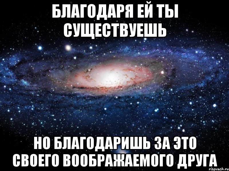 Благодаря ей ты существуешь но благодаришь за это своего воображаемого друга, Мем Вселенная