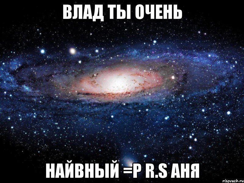 влад ты очень найвный =р R.s аня, Мем Вселенная