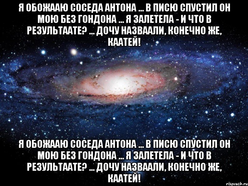 Я обожааю соседа Антона ... В писю спустил он мою без гондона ... Я залетела - и что в результаате? ... Дочу назваали, конечно же, Каатей! Я обожааю соседа Антона ... В писю спустил он мою без гондона ... Я залетела - и что в результаате? ... Дочу назваали, конечно же, Каатей!, Мем Вселенная