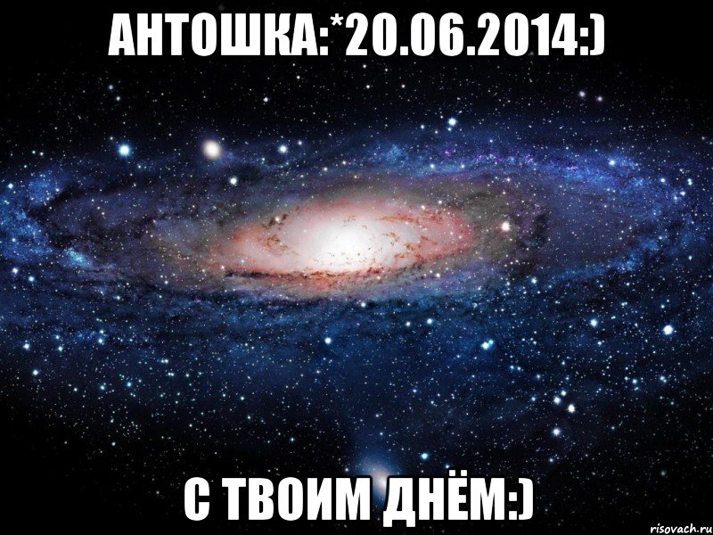 Антошка:*20.06.2014:) С твоим днём:), Мем Вселенная