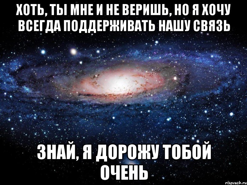 хоть, ты мне и не веришь, но я хочу всегда поддерживать нашу связь знай, я дорожу тобой очень, Мем Вселенная