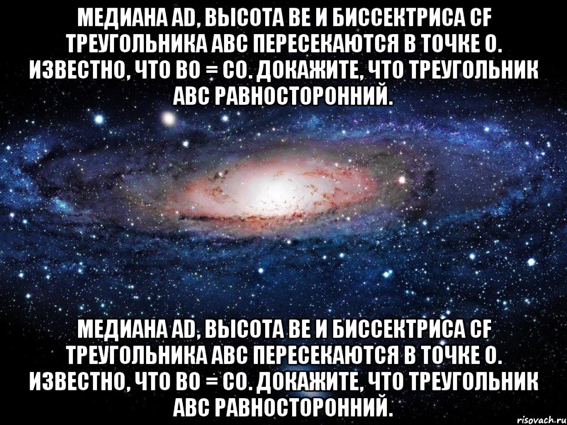 Медиана AD, высота BE и биссектриса CF треугольника ABC пересекаются в точке O. Известно, что BO = CO. Докажите, что треугольник ABC равносторонний. Медиана AD, высота BE и биссектриса CF треугольника ABC пересекаются в точке O. Известно, что BO = CO. Докажите, что треугольник ABC равносторонний., Мем Вселенная