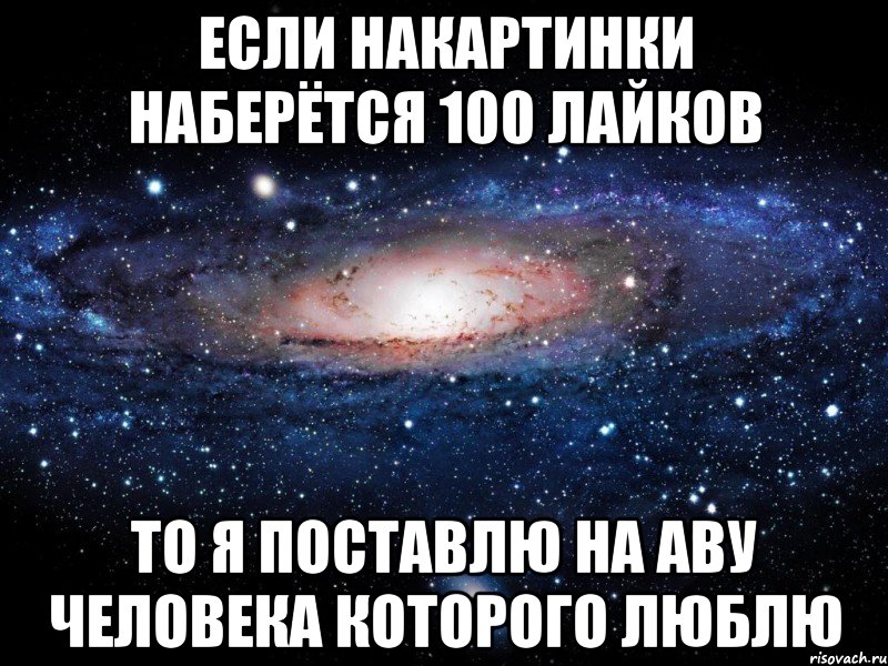 Если накартинки наберётся 100 лайков то я поставлю на аву человека которого люблю, Мем Вселенная