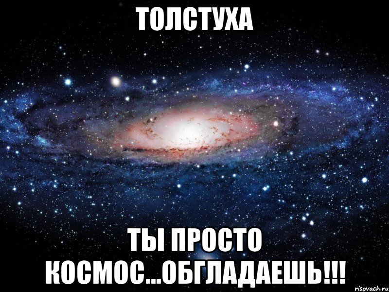 Толстуха Ты просто космос...ОБГЛАДАЕШЬ!!!, Мем Вселенная