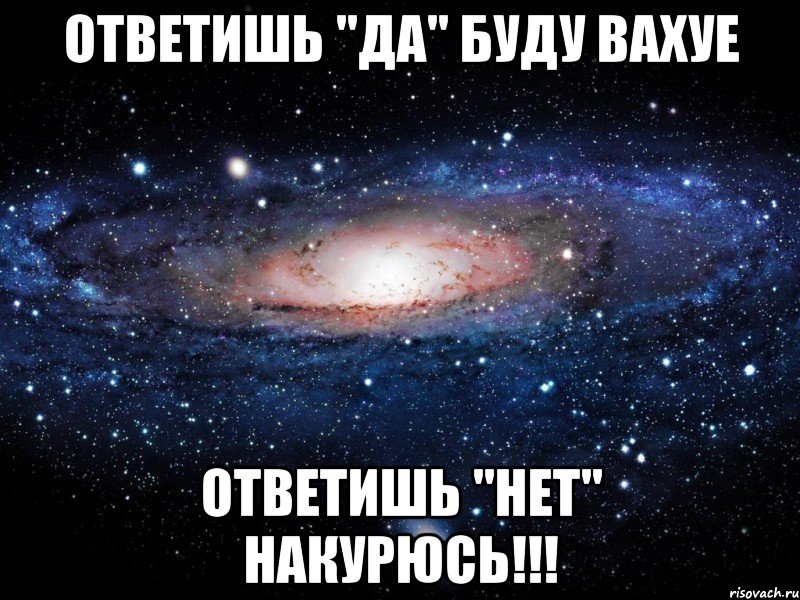 Ответишь "ДА" буду вахуе Ответишь "НЕТ" накурюсь!!!, Мем Вселенная