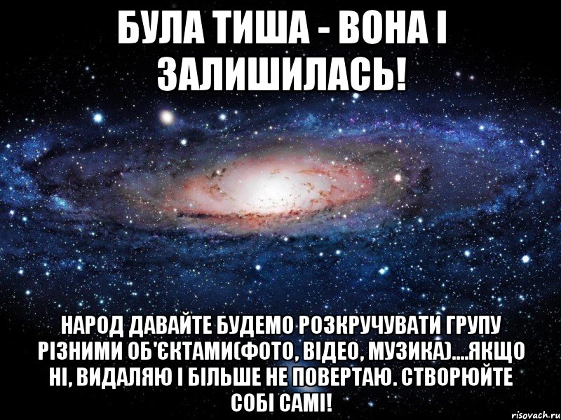 Була тиша - вона і залишилась! Народ давайте будемо розкручувати групу різними об'єктами(фото, відео, музика)....якщо ні, видаляю і більше не повертаю. Створюйте собі самі!, Мем Вселенная