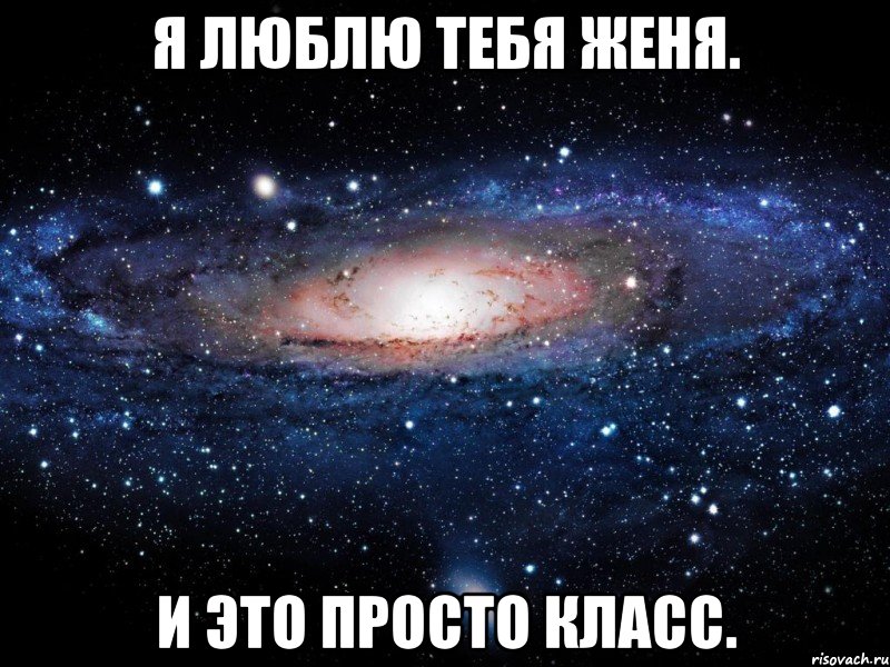 Я люблю тебя Женя. И это просто КЛАСС., Мем Вселенная