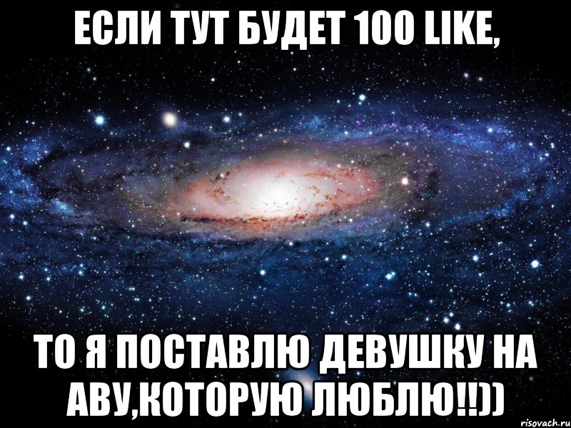 Если тут будет 100 LIKE, то я поставлю девушку на аву,которую люблю!!)), Мем Вселенная