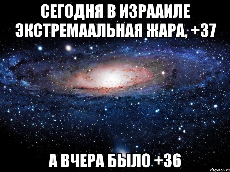 Сегодня в Израаиле экстремаальная жара, +37 А вчера было +36, Мем Вселенная