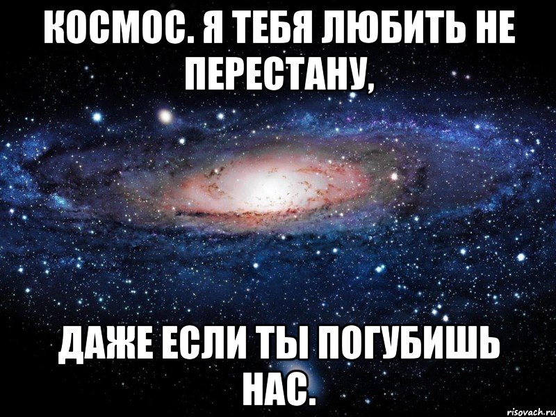 Космос. Я тебя любить не перестану, даже если ты погубишь нас., Мем Вселенная