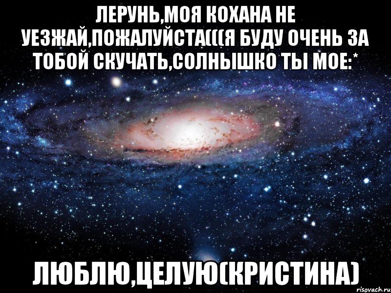 Лерунь,моя кохана не уезжай,пожалуйста(((я буду очень за тобой скучать,солнышко ты мое:* Люблю,целую(Кристина), Мем Вселенная