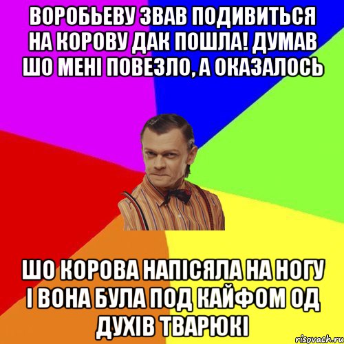 Воробьеву звав подивиться на корову дак пошла! Думав шо мені повезло, а оказалось Шо корова напісяла на ногу і вона була под кайфом од духів тварюкі, Мем Вталька