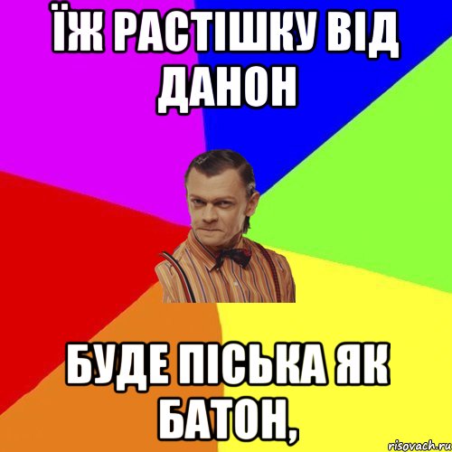 ЇЖ РАСТІШКУ ВІД ДАНОН БУДЕ ПІСЬКА ЯК БАТОН,