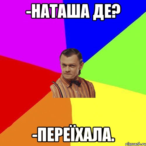 -Наташа де? -переїхала.