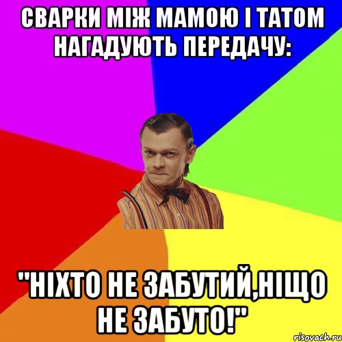 Сварки між мамою і татом нагадують передачу: "Ніхто не забутий,ніщо не забуто!"