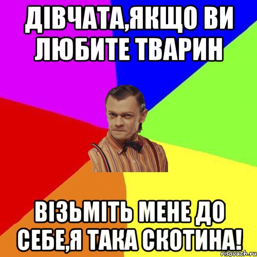 Дівчата,якщо ви любите тварин Візьміть мене до себе,Я ТАКА СКОТИНА!, Мем Вталька