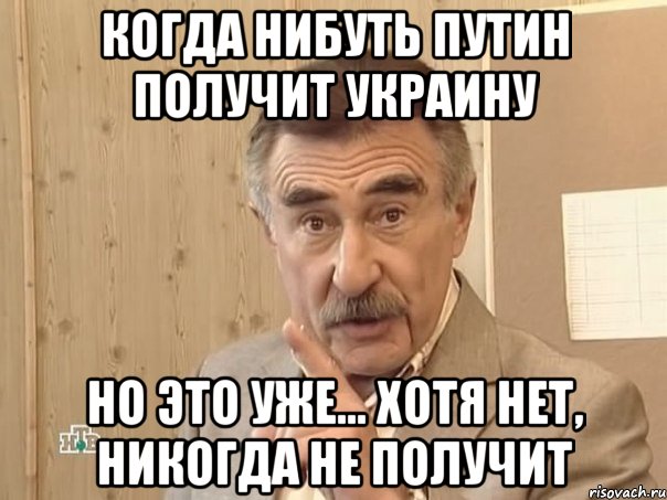 Когда нибуть Путин получит Украину Но это уже... Хотя нет, никогда не получит, Мем Каневский (Но это уже совсем другая история)