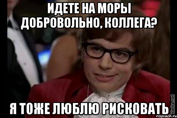 Идете на МОРы добровольно, коллега? Я тоже люблю рисковать, Мем Остин Пауэрс (я тоже люблю рисковать)