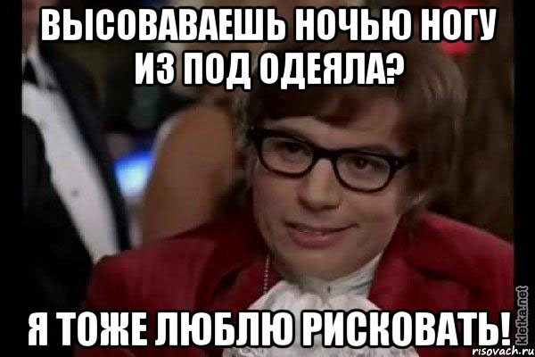 Высоваваешь ночью ногу из под одеяла? Я тоже люблю рисковать!, Мем Остин Пауэрс (я тоже люблю рисковать)