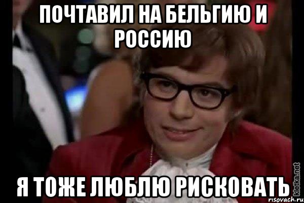 почтавил на бельгию и россию я тоже люблю рисковать, Мем Остин Пауэрс (я тоже люблю рисковать)