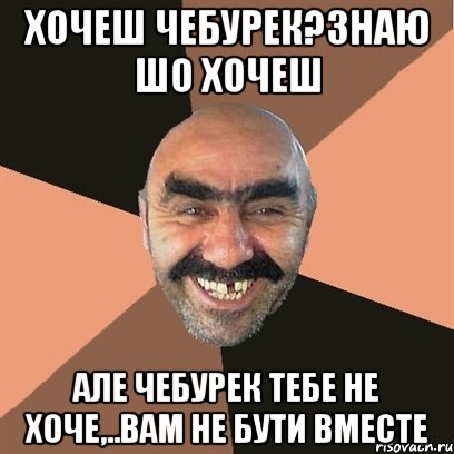 Хочеш чебурек?знаю шо хочеш Але чебурек тебе не хоче,..вам не бути вместе, Мем Я твой дом труба шатал