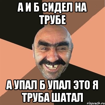 а и б сидел на трубе а упал б упал это я труба шатал, Мем Я твой дом труба шатал