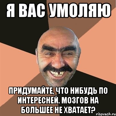 Я вас умоляю Придумайте, что нибудь по интересней. Мозгов на большее не хватает?, Мем Я твой дом труба шатал