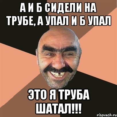 А и Б сидели на трубе, А упал и Б упал Это я труба шатал!!!, Мем Я твой дом труба шатал