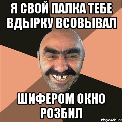 я свой палка тебе вдырку всовывал шифером окно розбил, Мем Я твой дом труба шатал