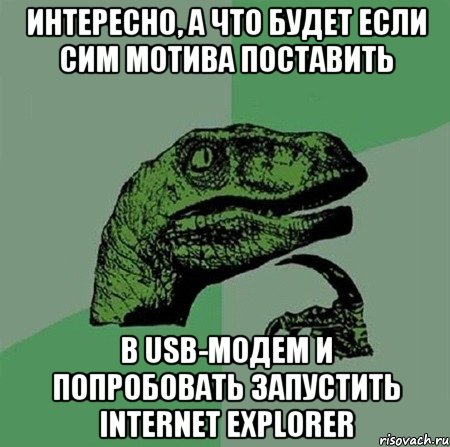 интересно, а что будет если сим МОТИВа поставить в USB-модем и попробовать запустить INTERNET EXPLORER, Мем Филосораптор