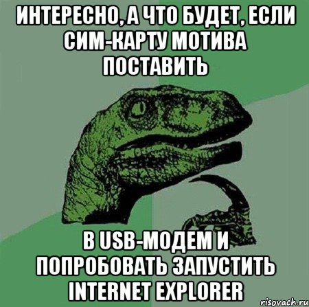 интересно, а что будет, если сим-карту МОТИВа поставить в USB-модем и попробовать запустить INTERNET EXPLORER, Мем Филосораптор