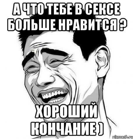 А что тебе в сексе больше нравится ? Хороший кончание ), Мем Яо Мин